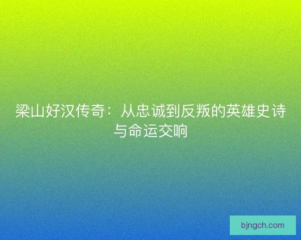 梁山好汉传奇：从忠诚到反叛的英雄史诗与命运交响