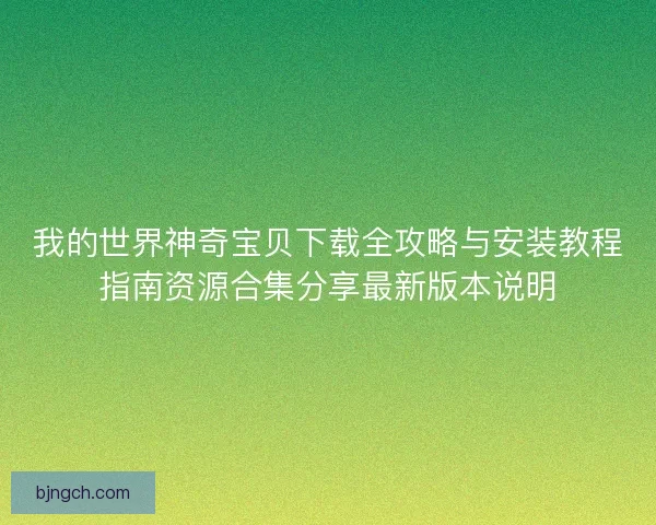 我的世界神奇宝贝下载全攻略与安装教程指南资源合集分享最新版本说明