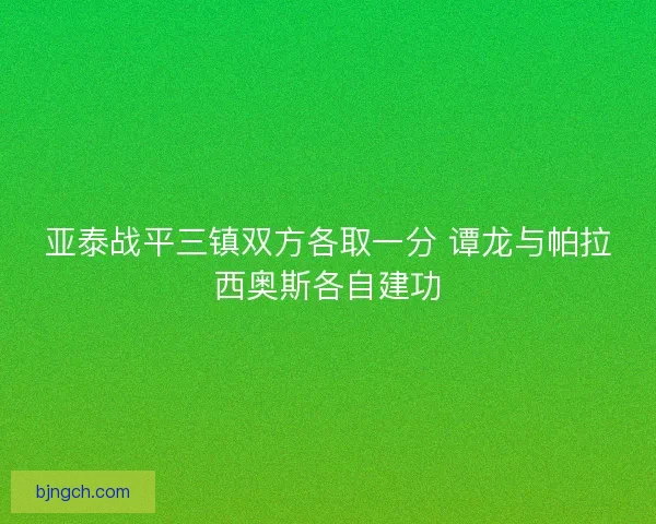亚泰战平三镇双方各取一分 谭龙与帕拉西奥斯各自建功