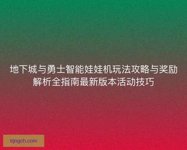 地下城与勇士智能娃娃机玩法攻略与奖励解析全指南最新版本活动技巧