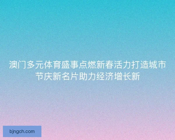 澳门多元体育盛事点燃新春活力打造城市节庆新名片助力经济增长新