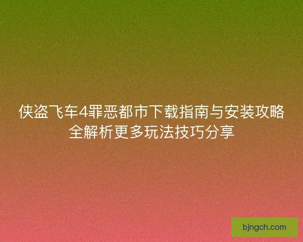 侠盗飞车4罪恶都市下载指南与安装攻略全解析更多玩法技巧分享