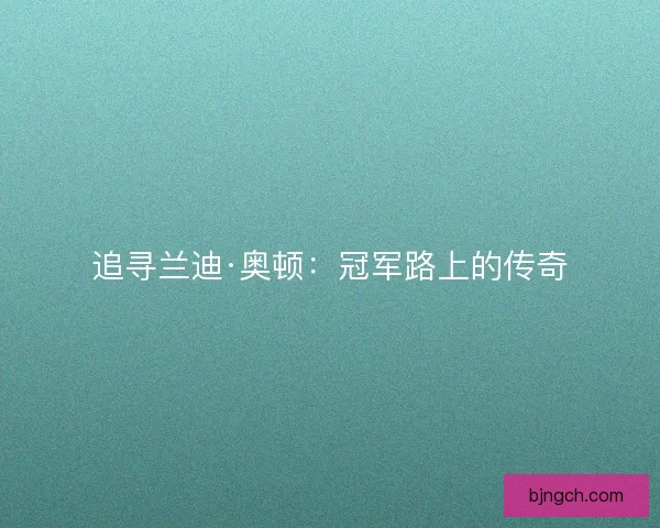 追寻兰迪·奥顿：冠军路上的传奇