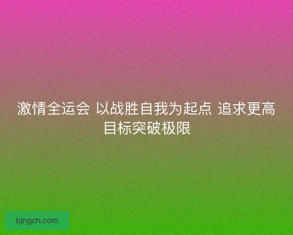 激情全运会 以战胜自我为起点 追求更高目标突破极限