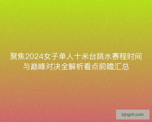 聚焦2024女子单人十米台跳水赛程时间与巅峰对决全解析看点前瞻汇总