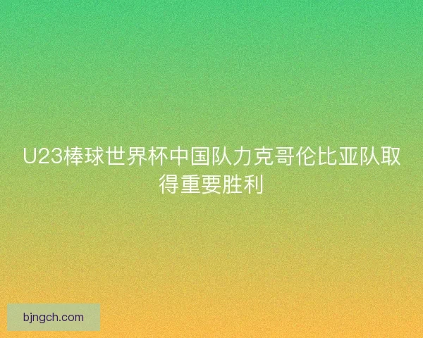 U23棒球世界杯中国队力克哥伦比亚队取得重要胜利
