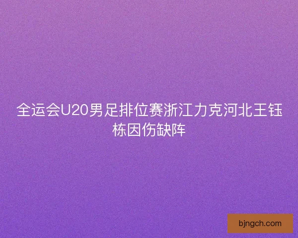 全运会U20男足排位赛浙江力克河北王钰栋因伤缺阵