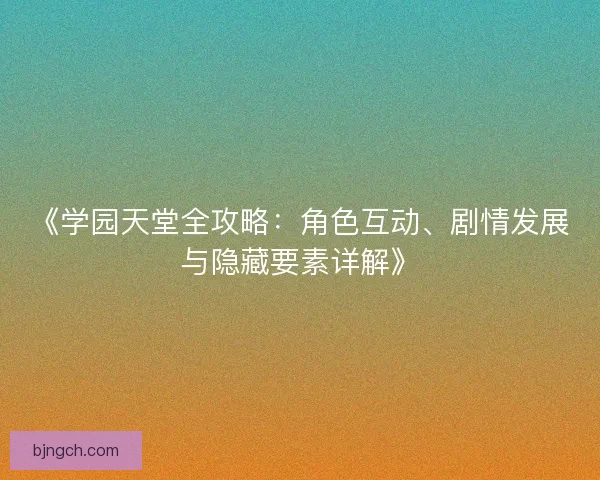 《学园天堂全攻略：角色互动、剧情发展与隐藏要素详解》